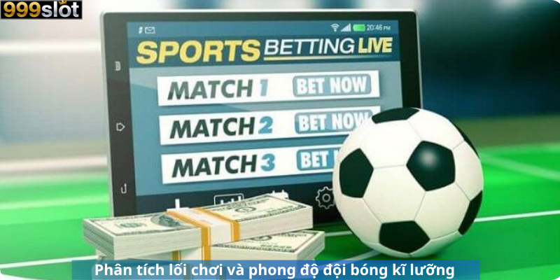 Phân tích lối chơi và phong độ đội bóng kĩ lưỡng