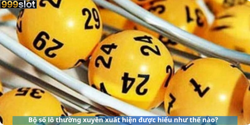 Bộ số lô thường xuyên xuất hiện được hiểu như thế nào?