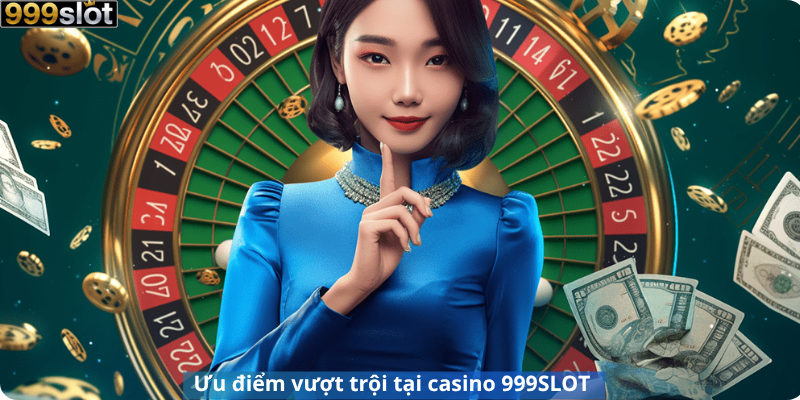 Ưu điểm vượt trội tại casino 999SLOT