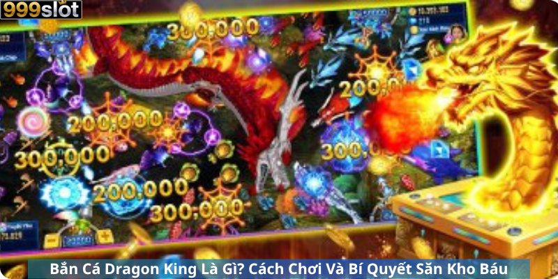 Bắn Cá Dragon King Là Gì? Cách Chơi Và Bí Quyết Săn Kho Báu