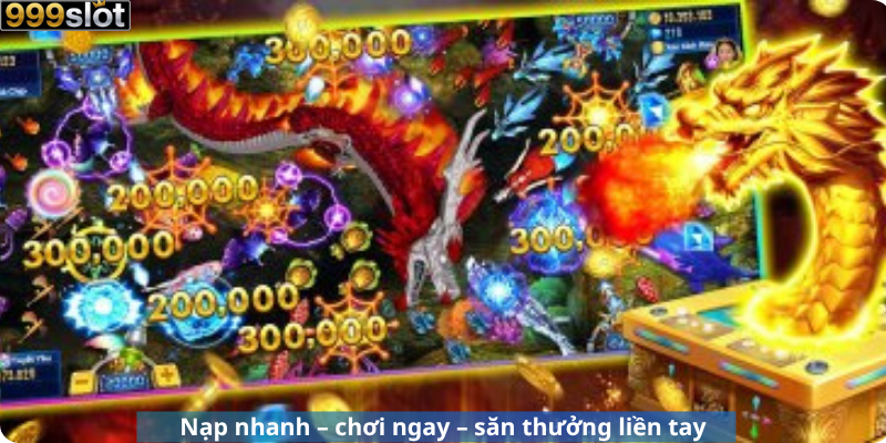 Nạp nhanh – chơi ngay – săn thưởng liền tay